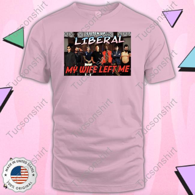 Right Wing Cope Listen Up Liberal My Wife Left Me Shirt
